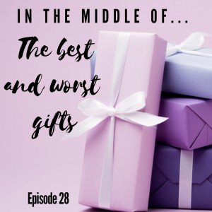 Episode 28: In the middle of...the best and worst gifts