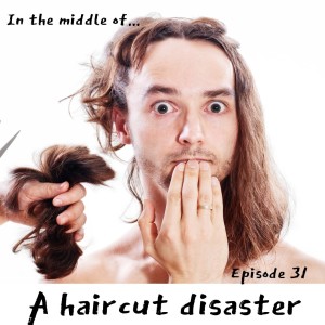 Episode 31: In the middle of...a haircut disaster