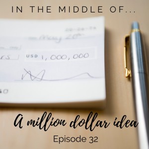 Episode 32: In the middle of...a million dollar idea