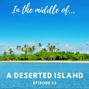 Episode 33: In the middle of...a deserted island