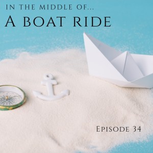 Episode 34: In the middle of...a boat ride