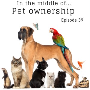 Episode 39: In the middle of...pet ownership