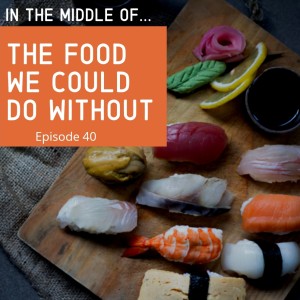 Episode 40: In the middle of...the food we could do without