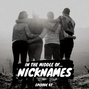 Episode 47: In the middle of...nicknames