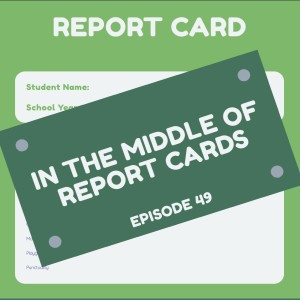 Episode 49: In the middle of...report cards