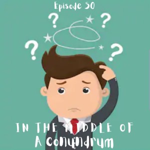 Episode 50: In the middle of...a conundrum