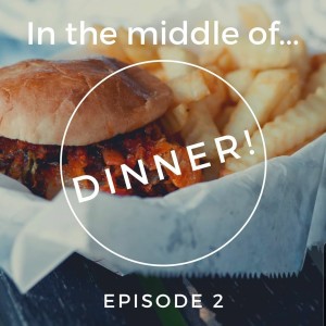 Episode 2: In the middle of...dinner