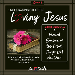 Ep. 107: Remind Someone of the Great Things God Has Done