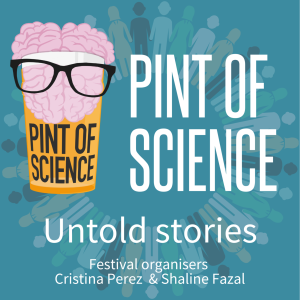 Pint of Science mini-series: Untold Stories. Episode 2: Organisers Dr Cristina Perez  & Dr Shaline Fazal