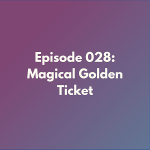 Episode 028: Magical Golden Ticket