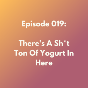 Episode 019: There's A Sh*t Ton Of Yogurt In Here