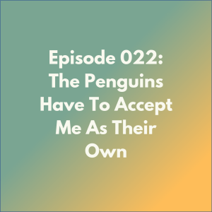 Episode 022: The Penguins Have To Accept Me As Their Own