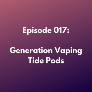 Episode 017: Generation Vaping Tide Pods
