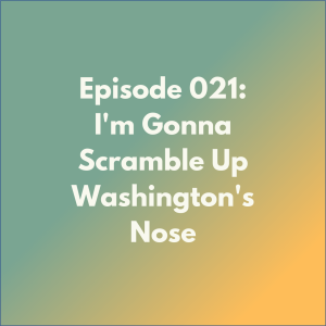 Episode 021: I'm Gonna Scramble Up Washington's Nose