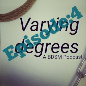 Varying Degrees: a BDSM PodCast - Episode 4