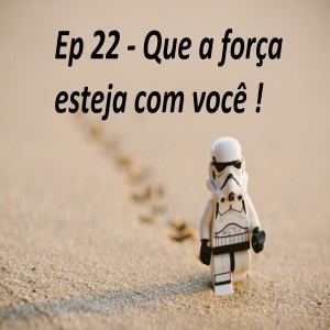 Ep 22 - Que a força esteja com você ! 