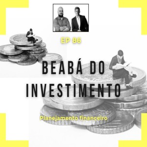 Ep 86 - Beabá do Investimento