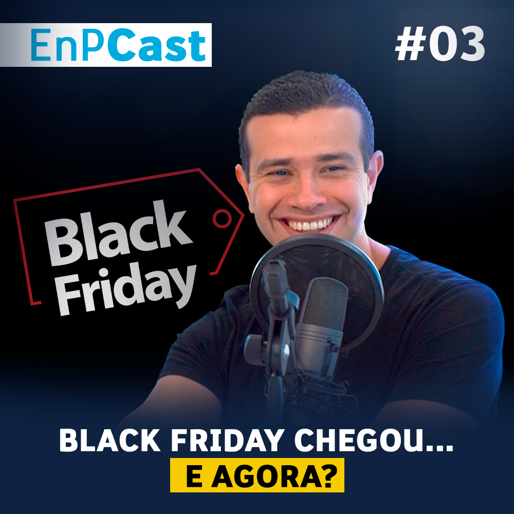 EnPCast 03 - BLACK FRIDAY CHEGOU… E AGORA?