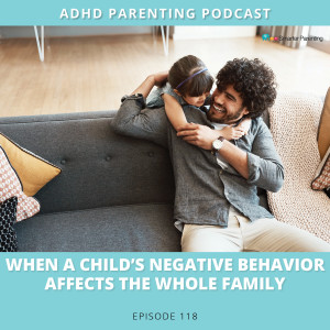Ep #118: When a child's negative behavior affects the whole family