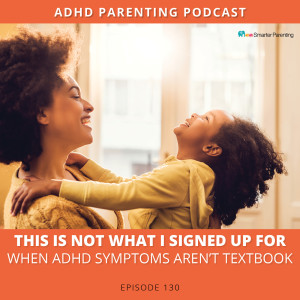 Ep #130: This is not what I signed up for | When ADHD symptoms aren’t textbook