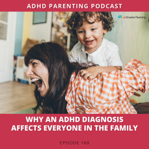 Ep #160: Why an ADHD diagnosis affects everyone in the family