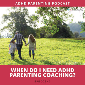 Ep #40: When do I need ADHD Parenting Coaching?