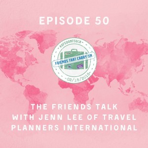 Ep. 50 | The Friends Talk With Jenn Lee Of Travel Planners International