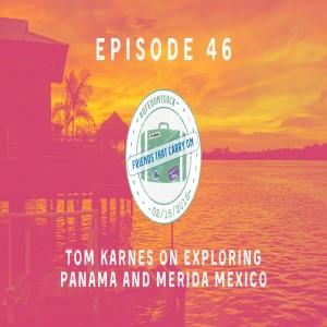 Ep. 46 | Tom Karnes on Exploring Panama and Merida Mexico