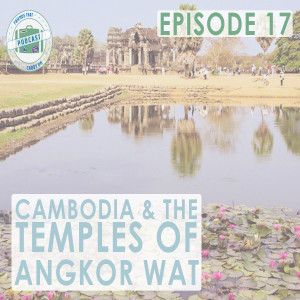 Ep. 17 | Cambodia & The Temples Of Angkor Wat // FTCO Podcast