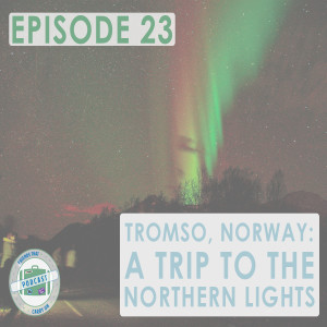 Ep. 23 | Tromso, Norway: A Trip To The Northern Lights // FTCO Podcast