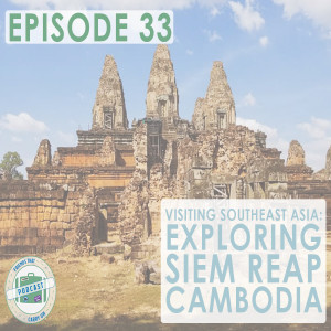 Ep. 33 | Visiting Southeast Asia: Exploring Siem Reap, Cambodia