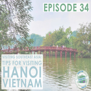 Ep. 34 | Visiting Southeast Asia: Tips For Visiting Hanoi, Vietnam