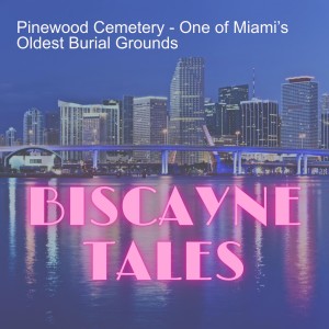 Pinewood Cemetery - One of Miami’s Oldest Burial Grounds