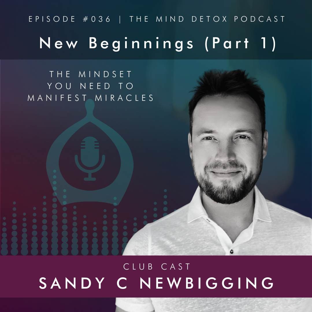 #36 | New Beginnings (Part 1) | The Mindset You Need To Manifest Miracles | With Sandy | Mind Detox Podcast