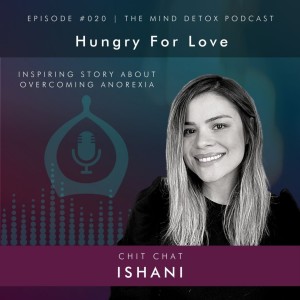 #020 | Hungry For Love (A Story About Overcoming Anorexia) | With Ishani | Mind Detox Podcast