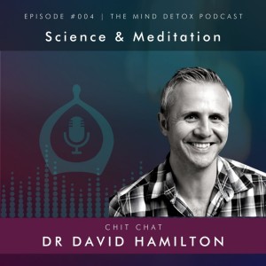 #004 | Scientific Benefits of Meditation | With Dr David Hamilton | Mind Detox Podcast