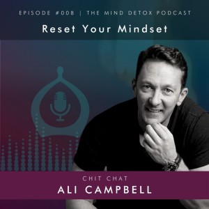 #008 | Reset Your Mindset | With Ali Campbell | Mind Detox Podcast