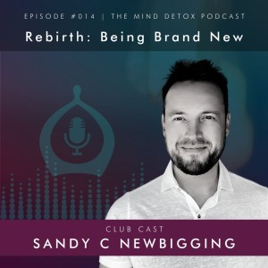 #014 | Rebirth: 3 Ways To Be Brand New | With Sandy | Mind Detox Podcast