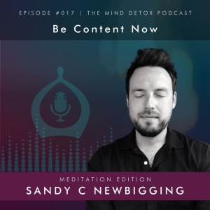 #017 | Be Content Now - Guided Meditation Edition | With Sandy | Mind Detox Podcast