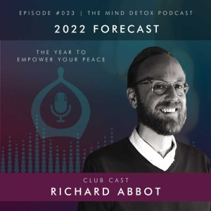 #023 | 2022 Forecast: The Year To Empower Your Peace | With Richard Abbot | Mind Detox Podcast