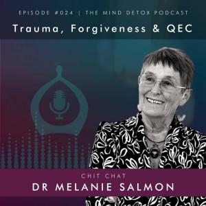 #24 | Trauma, Forgiveness & Q.E.C. | With Dr Melanie Salmon | Mind Detox Podcast