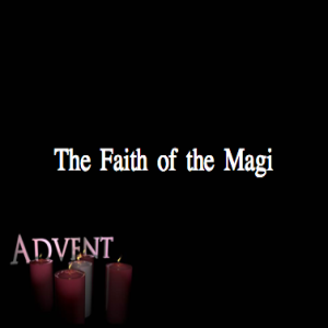 Advent WK3 - The Faith of the Magi