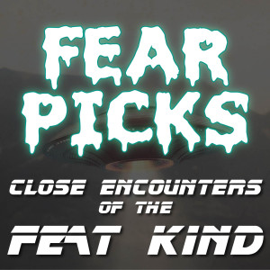 FEAR PICKS - Close Encounters of the Feat Kind