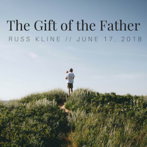The Gift of the Father - Russ Kline (6/17/18)