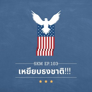 SKM EP.103: เหยียบธงชาติ!!!