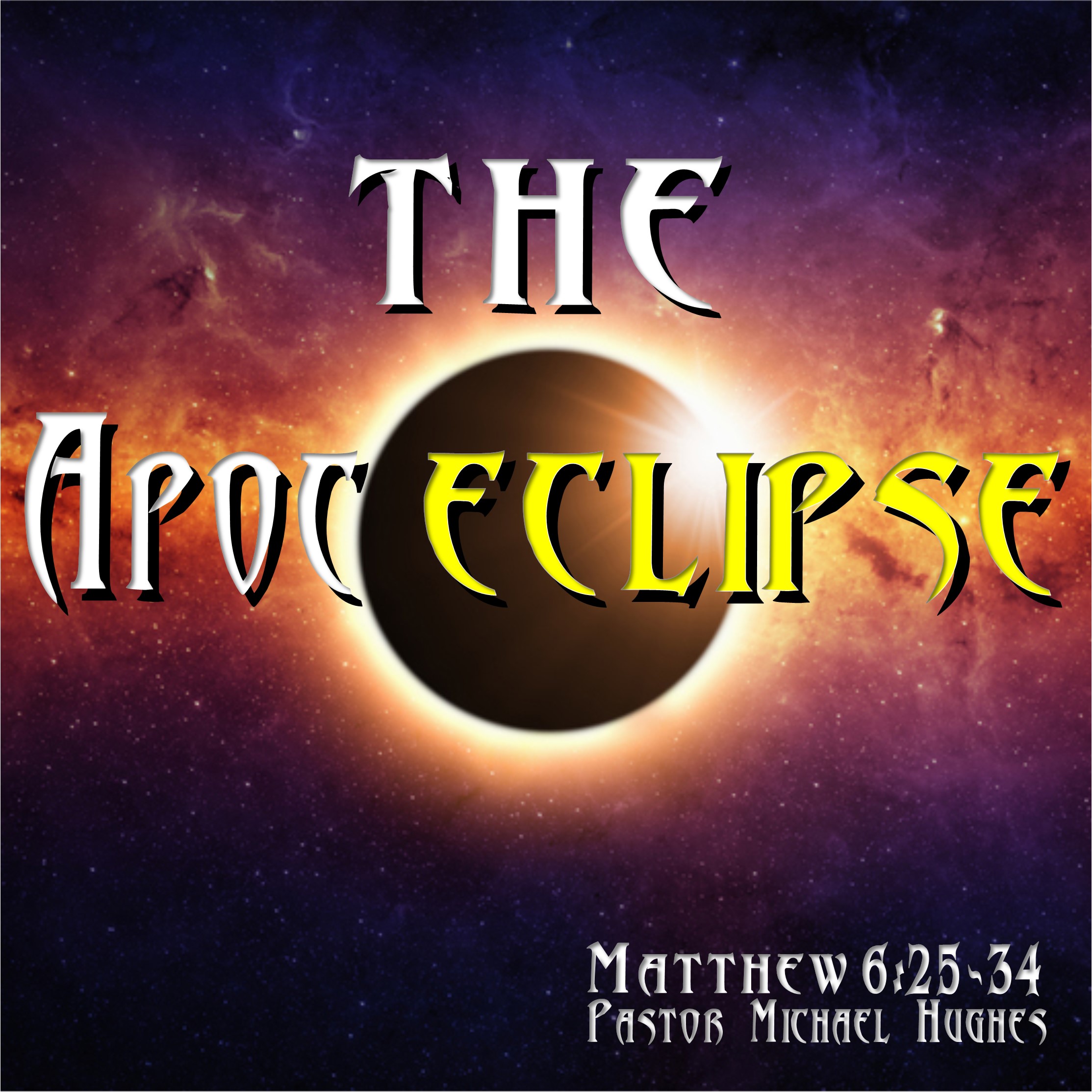 Matthew 6:25-34 ”Apoceclipse” w/ Pastor Michael Hughes
