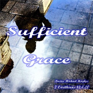 2 Corinthians 12:1-10 ”Sufficient Grace” w/ Pastor Michael Hughes
