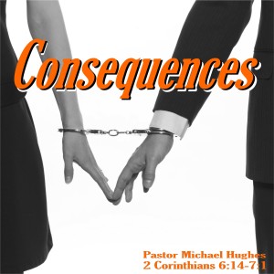 2 Corinthians 6:14-7:1 ”Consequences” w/ Pastor Michael Hughes