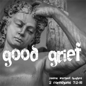 2 Corinthians 7:2-16 ”Good Grief” w/ Pastor Michael Hughes
