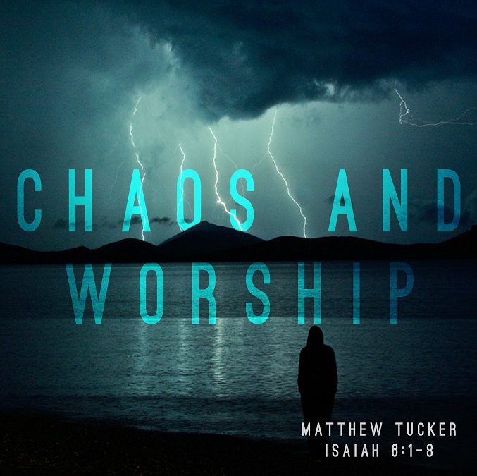 Isaiah 6:1-8 ”Chaos & Worship” w/ Matt Tucker
